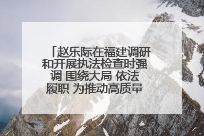 赵乐际在福建调研和开展执法检查时强调 围绕大局 依法履职 为推动高质量发展作出人大贡献