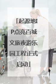 起源地IP点亮百城文旅夜游乐园工程正式启动