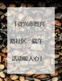 资兴市晋兴路社区：端午活动暖人心