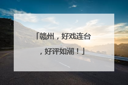 赣州，好戏连台，好评如潮！