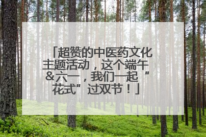 超赞的中医药文化主题活动，这个端午＆六一，我们一起“花式”过双节！