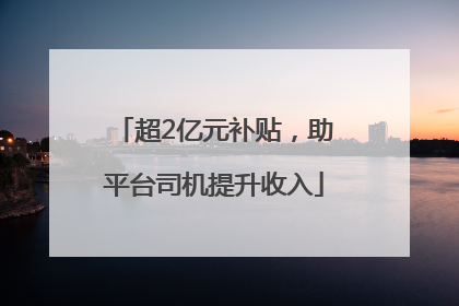 超2亿元补贴，助平台司机提升收入