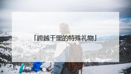 跨越千里的特殊礼物