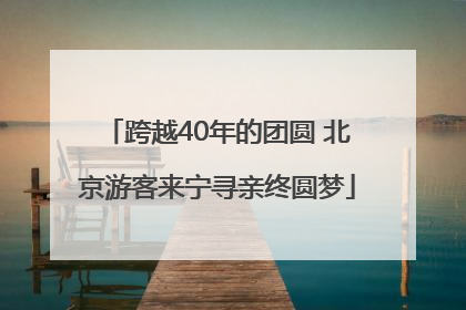 跨越40年的团圆 北京游客来宁寻亲终圆梦