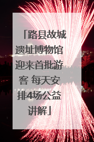 路县故城遗址博物馆迎来首批游客 每天安排4场公益讲解
