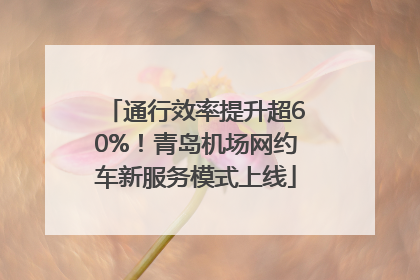 通行效率提升超60%！青岛机场网约车新服务模式上线