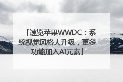 速览苹果WWDC：系统视觉风格大升级，更多功能加入AI元素