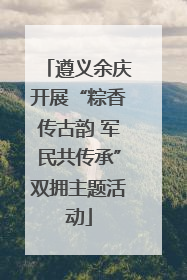 遵义余庆开展“粽香传古韵 军民共传承”双拥主题活动