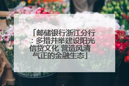 邮储银行浙江分行：多措并举建设阳光信贷文化 营造风清气正的金融生态