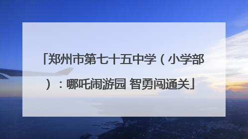 郑州市第七十五中学（小学部）：哪吒闹游园 智勇闯通关