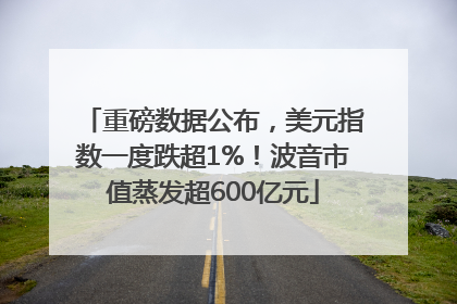 重磅数据公布，美元指数一度跌超1%！波音市值蒸发超600亿元