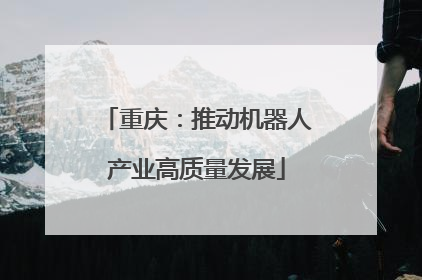 重庆：推动机器人产业高质量发展