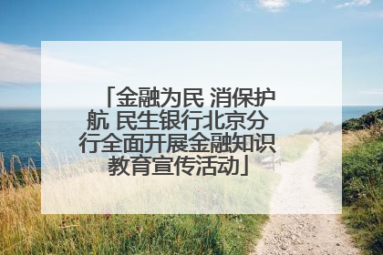 金融为民 消保护航 民生银行北京分行全面开展金融知识教育宣传活动