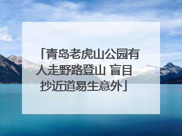 青岛老虎山公园有人走野路登山 盲目抄近道易生意外