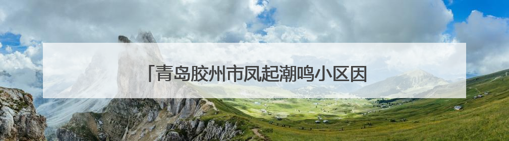 青岛胶州市凤起潮鸣小区因擅自选聘物业被罚3万元