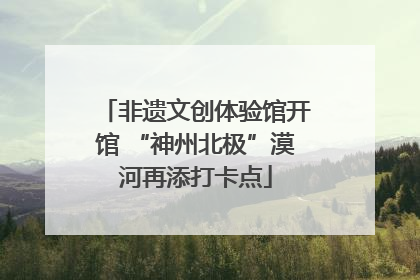 非遗文创体验馆开馆 “神州北极”漠河再添打卡点