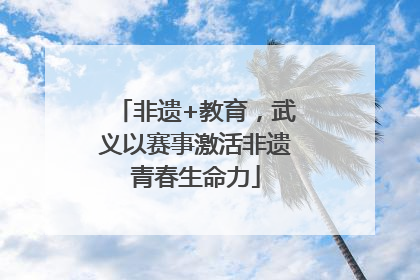 非遗+教育，武义以赛事激活非遗青春生命力