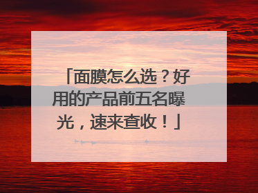 面膜怎么选？好用的产品前五名曝光，速来查收！