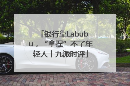银行靠Labubu，“拿捏”不了年轻人丨九派时评