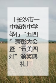 长沙市一中城南中学举行“五四”表彰大会暨“五美四好”颁奖典礼