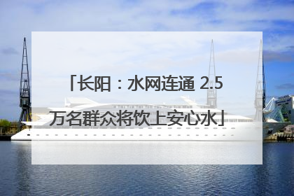 长阳：水网连通 2.5万名群众将饮上安心水