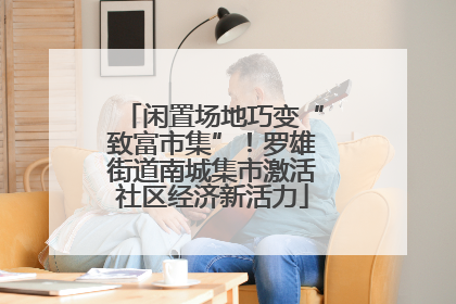 闲置场地巧变“致富市集”！罗雄街道南城集市激活社区经济新活力