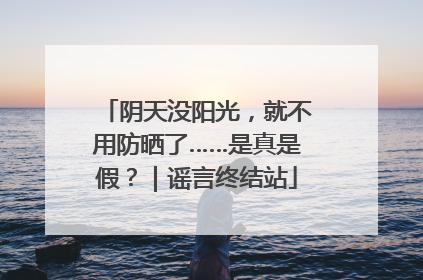 阴天没阳光，就不用防晒了……是真是假？｜谣言终结站