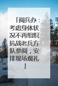 阅兵办：考虑身体状况不再组织抗战老兵方队参阅，安排现场观礼