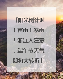 阳光倒计时！雷雨！暴雨！浙江人注意，端午节天气即将大转折
