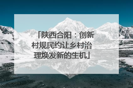 陕西合阳：创新村规民约让乡村治理焕发新的生机