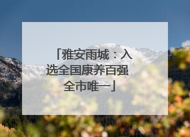 雅安雨城：入选全国康养百强 全市唯一