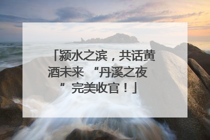 颍水之滨，共话黄酒未来 “丹溪之夜”完美收官！
