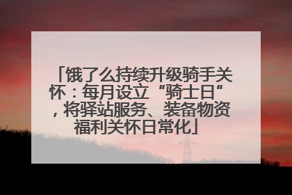 饿了么持续升级骑手关怀：每月设立“骑士日”，将驿站服务、装备物资福利关怀日常化