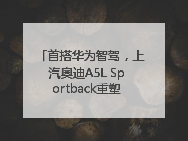 首搭华为智驾，上汽奥迪A5L Sportback重塑豪华轿跑新标杆