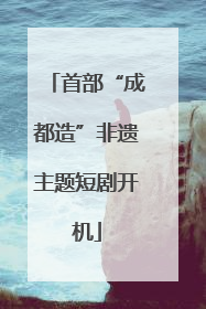 首部“成都造”非遗主题短剧开机