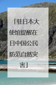 驻日本大使馆提醒在日中国公民防范自然灾害