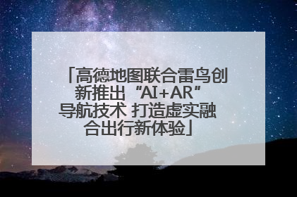 高德地图联合雷鸟创新推出“AI+AR”导航技术 打造虚实融合出行新体验