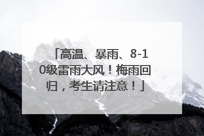 高温、暴雨、8-10级雷雨大风！梅雨回归，考生请注意！