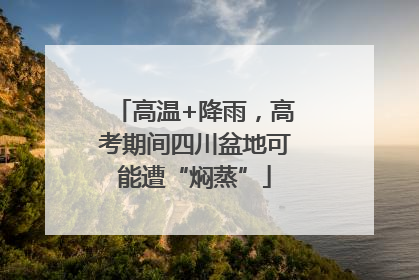 高温+降雨，高考期间四川盆地可能遭“焖蒸”