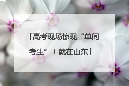 高考现场惊现“单间考生”！就在山东
