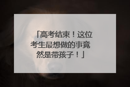 高考结束！这位考生最想做的事竟然是带孩子！