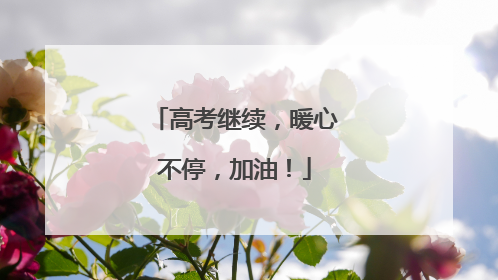 高考继续，暖心不停，加油！
