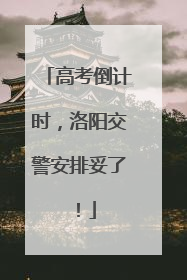 高考倒计时，洛阳交警安排妥了！