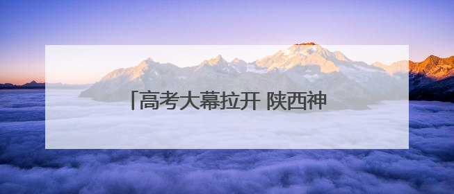 高考大幕拉开 陕西神木家长满怀期待送考