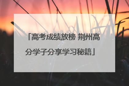高考成绩放榜 荆州高分学子分享学习秘籍
