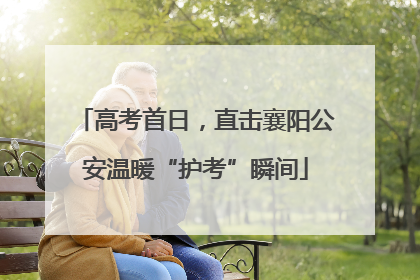 高考首日，直击襄阳公安温暖“护考”瞬间