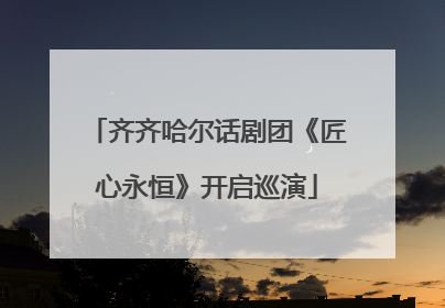 齐齐哈尔话剧团《匠心永恒》开启巡演