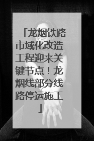 龙烟铁路市域化改造工程迎来关键节点！龙烟线部分线路停运施工