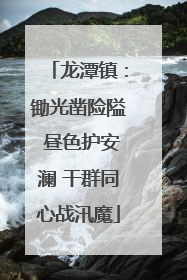 龙潭镇：锄光凿险隘 昼色护安澜 干群同心战汛魔