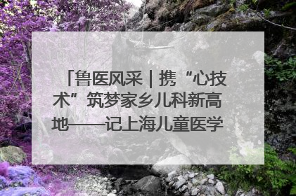 鲁医风采｜携“心技术”筑梦家乡儿科新高地——记上海儿童医学中心临沂医院执行院长、副主任医师孙琦